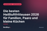 Die besten Heißluftfritteusen 2026 für Familien, Paare und kleine Küchen